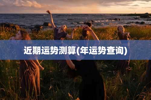 近期运势测算(年运势查询)