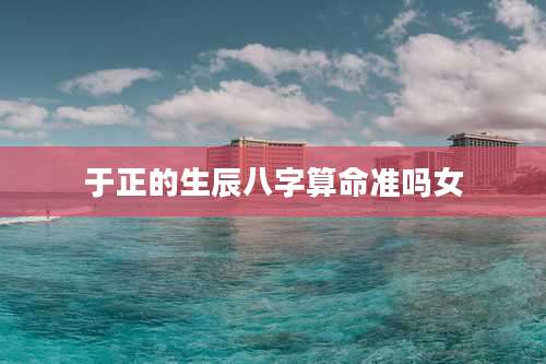 于正的生辰八字算命准吗女