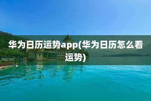 华为日历运势app(华为日历怎么看运势)