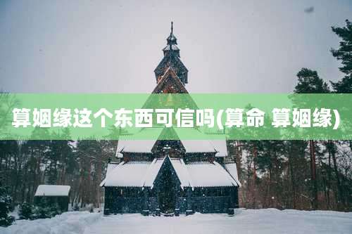 算姻缘这个东西可信吗(算命 算姻缘)