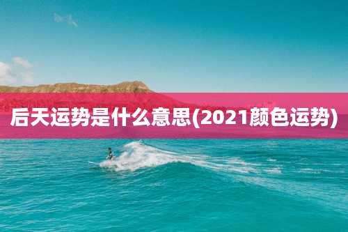 后天运势是什么意思(2021颜色运势)