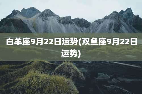 白羊座9月22日运势(双鱼座9月22日运势)