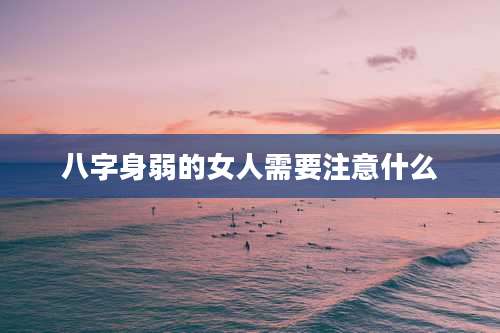 八字身弱的女人需要注意什么