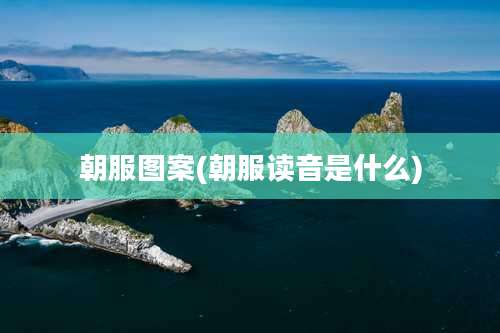 朝服图案(朝服读音是什么)