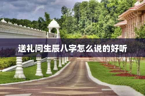 送礼问生辰八字怎么说的好听