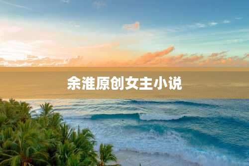余淮原创女主小说