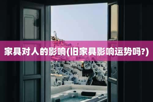 家具对人的影响(旧家具影响运势吗?)