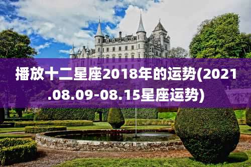 播放十二星座2018年的运势(2021.08.09-08.15星座运势)