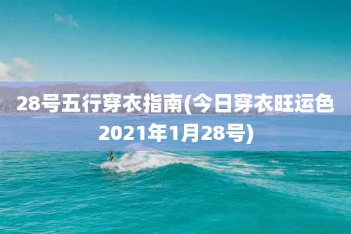 28号五行穿衣指南(今日穿衣旺运色2021年1月28号)