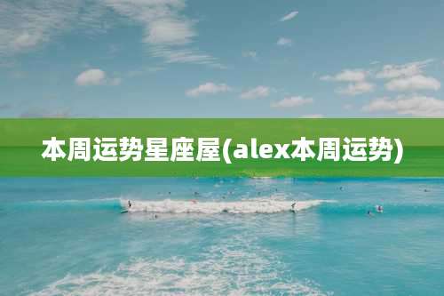 本周运势星座屋(alex本周运势)