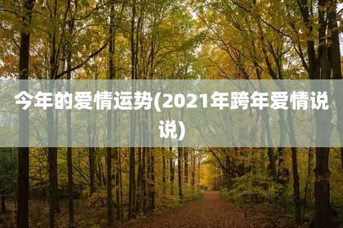 今年的爱情运势(2021年跨年爱情说说)