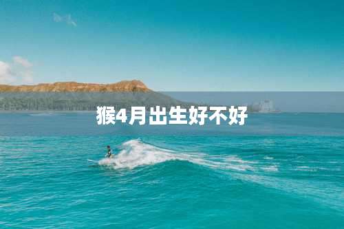 猴4月出生好不好