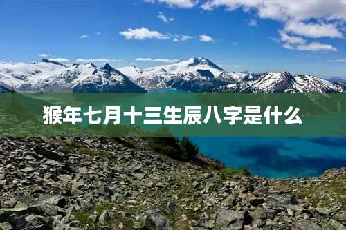 猴年七月十三生辰八字是什么