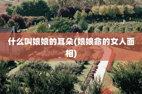 什么叫娘娘的耳朵(娘娘命的女人面相)