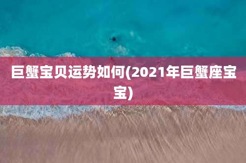 巨蟹宝贝运势如何(2021年巨蟹座宝宝)