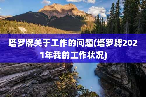 塔罗牌关于工作的问题(塔罗牌2021年我的工作状况)