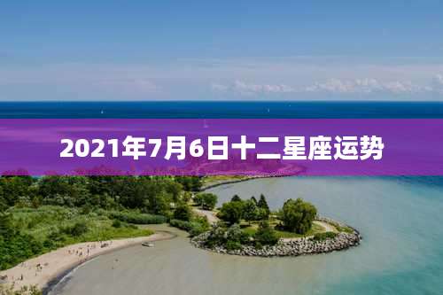 2021年7月6日十二星座运势