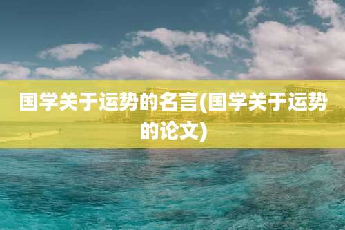 国学关于运势的名言(国学关于运势的论文)