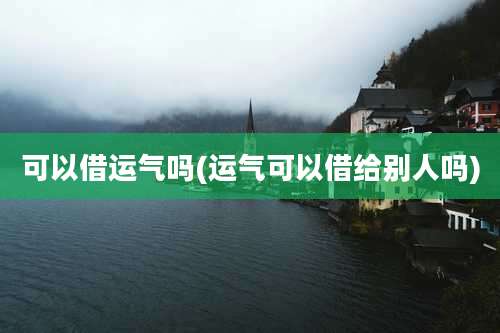 可以借运气吗(运气可以借给别人吗)
