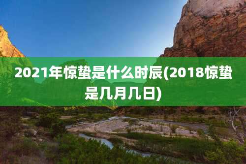 2021年惊蛰是什么时辰(2018惊蛰是几月几日)