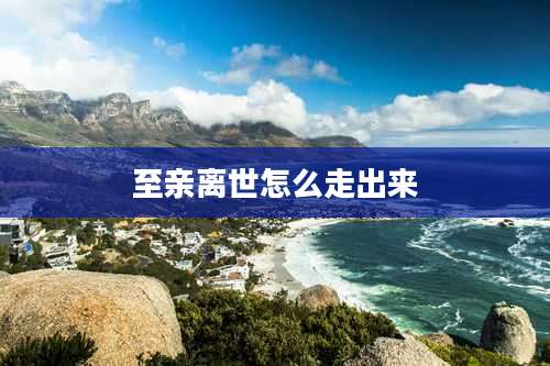 至亲离世怎么走出来