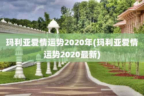 玛利亚爱情运势2020年(玛利亚爱情运势2020最新)
