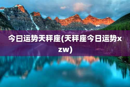 今曰运势天秤座(天秤座今日运势xzw)