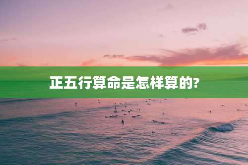 正五行算命是怎样算的?
