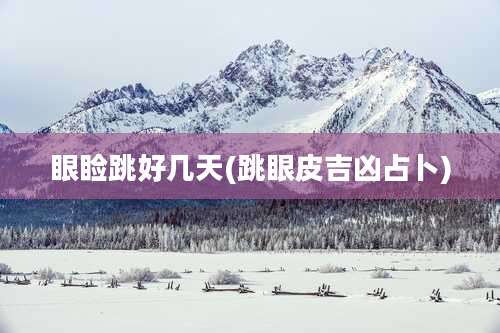 眼睑跳好几天(跳眼皮吉凶占卜)