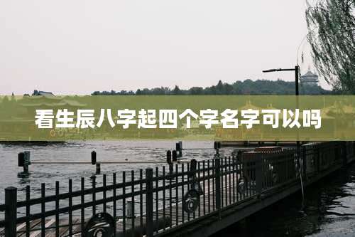 看生辰八字起四个字名字可以吗