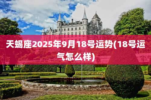 天蝎座2025年9月18号运势(18号运气怎么样)