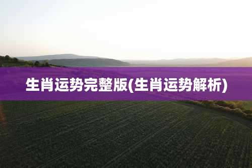 生肖运势完整版(生肖运势解析)