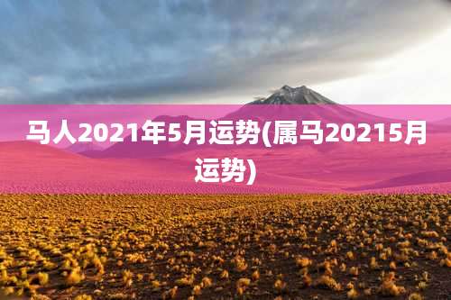 马人2021年5月运势(属马20215月运势)