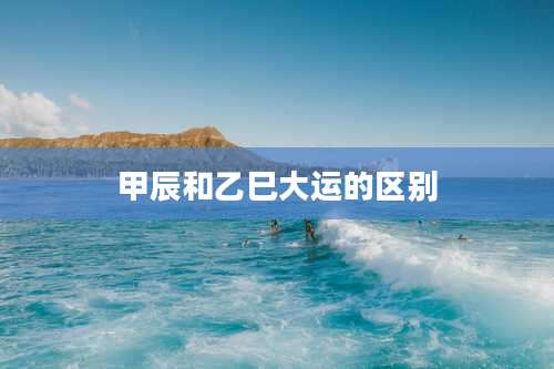 甲辰和乙巳大运的区别