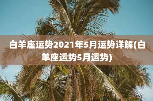 白羊座运势2021年5月运势详解(白羊座运势5月运势)