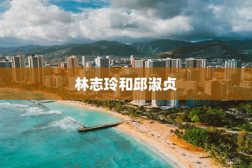 林志玲和邱淑贞