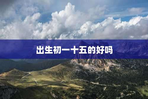 出生初一十五的好吗