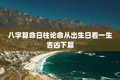 八字算命日柱论命从出生日看一生吉凶下篇