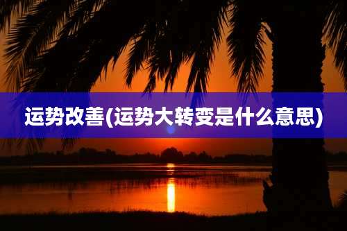 运势改善(运势大转变是什么意思)
