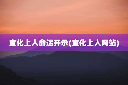宣化上人命运开示(宣化上人网站)