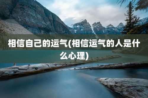 相信自己的运气(相信运气的人是什么心理)