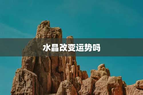 水晶改变运势吗