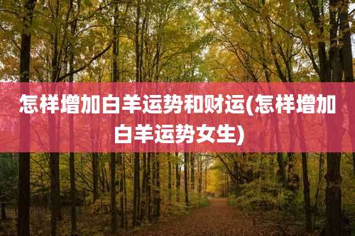 怎样增加白羊运势和财运(怎样增加白羊运势女生)