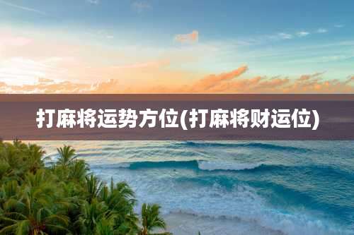 打麻将运势方位(打麻将财运位)