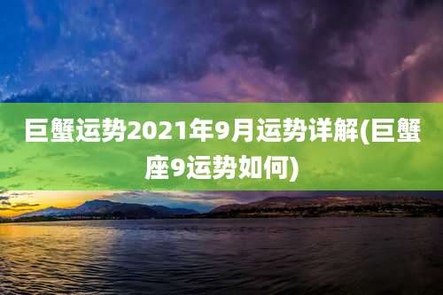 巨蟹运势2021年9月运势详解(巨蟹座9运势如何)