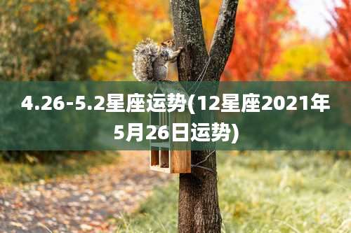 4.26-5.2星座运势(12星座2021年5月26日运势)