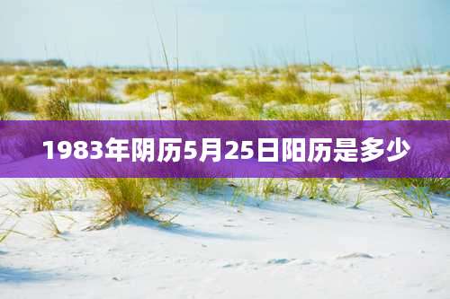 1983年阴历5月25日阳历是多少