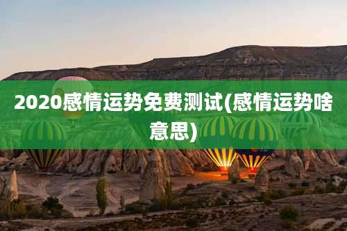 2020感情运势免费测试(感情运势啥意思)