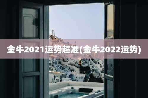 金牛2021运势超准(金牛2022运势)