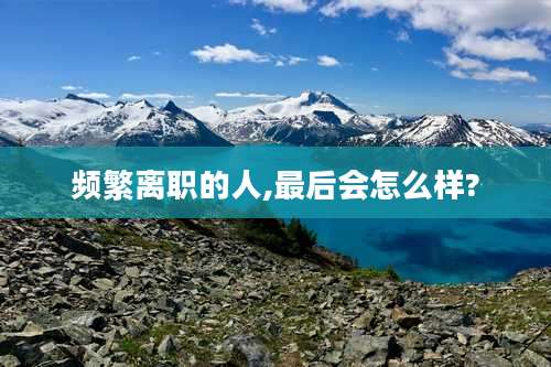 频繁离职的人,最后会怎么样?